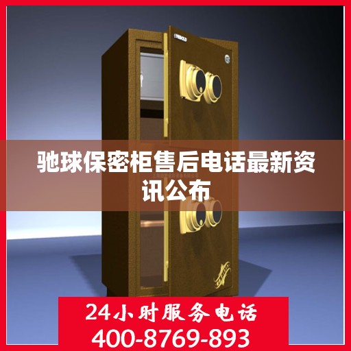 驰球保密柜售后电话最新资讯公布