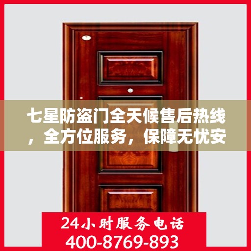 七星防盗门全天候售后热线，全方位服务，保障无忧安全之门