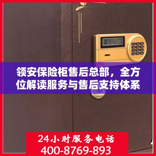 领安保险柜售后总部，全方位解读服务与售后支持体系