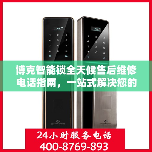 博克智能锁全天候售后维修电话指南，一站式解决您的售后需求
