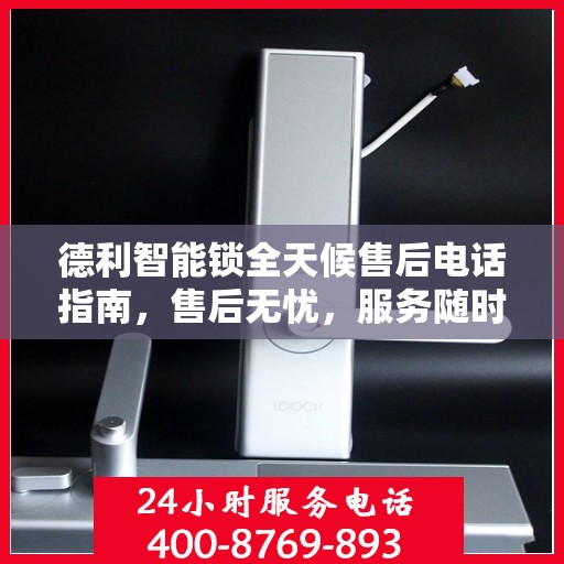 德利智能锁全天候售后电话指南，售后无忧，服务随时在线