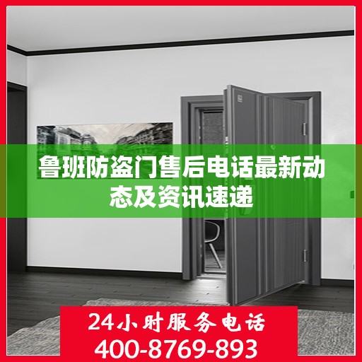 鲁班防盗门售后电话最新动态及资讯速递