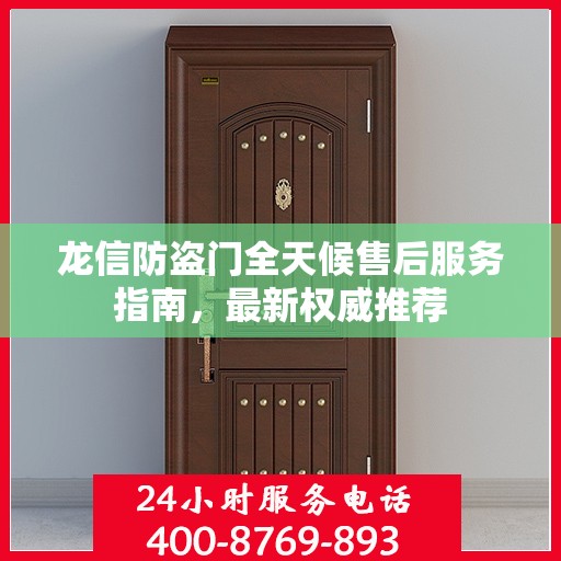 龙信防盗门全天候售后服务指南，最新权威推荐