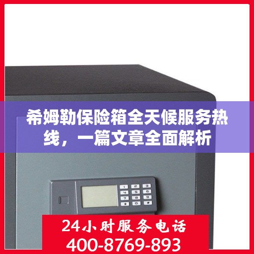 希姆勒保险箱全天候服务热线，一篇文章全面解析
