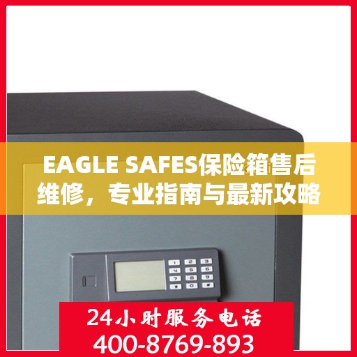 EAGLE SAFES保险箱售后维修，专业指南与最新攻略