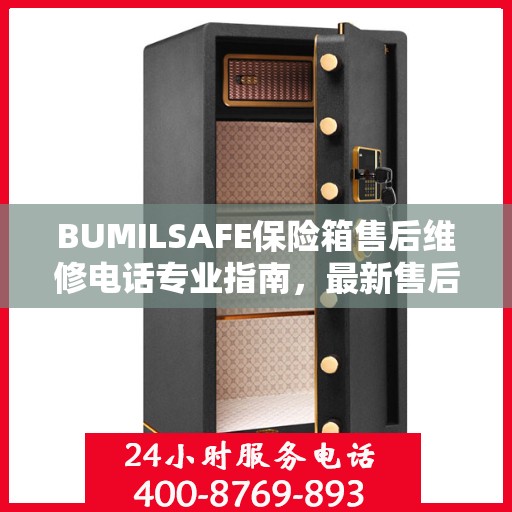 BUMILSAFE保险箱售后维修电话专业指南，最新售后维修攻略