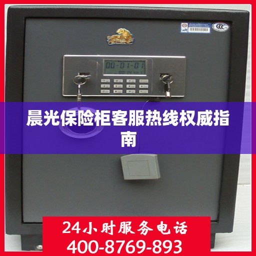 晨光保险柜客服热线权威指南
