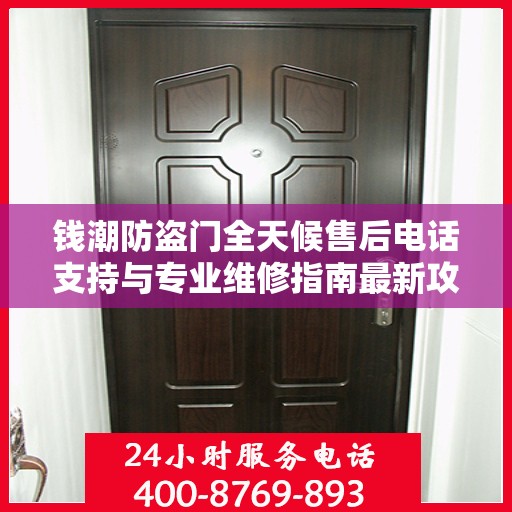 钱潮防盗门全天候售后电话支持与专业维修指南最新攻略