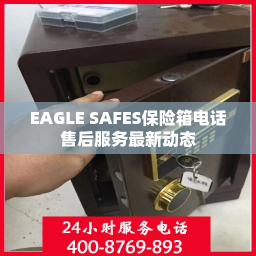 EAGLE SAFES保险箱电话售后服务最新动态