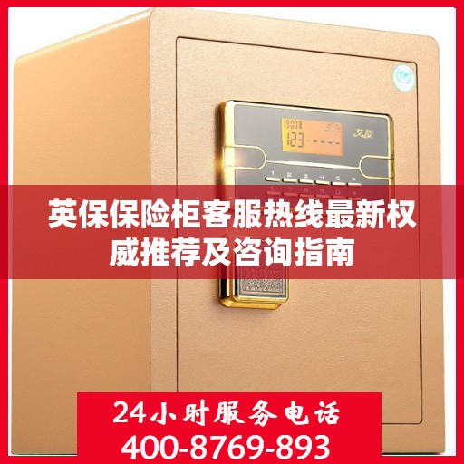 英保保险柜客服热线最新权威推荐及咨询指南