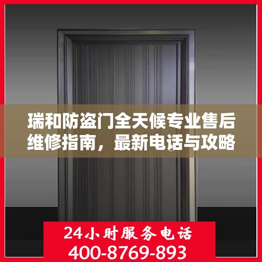 瑞和防盗门全天候专业售后维修指南，最新电话与攻略分享