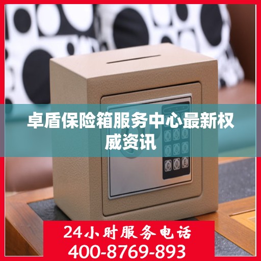 卓盾保险箱服务中心最新权威资讯
