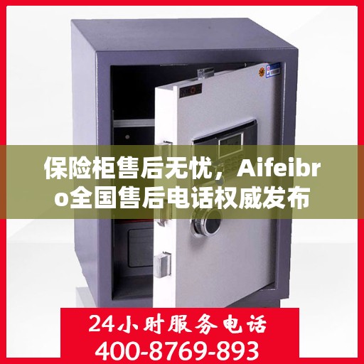 保险柜售后无忧，Aifeibro全国售后电话权威发布