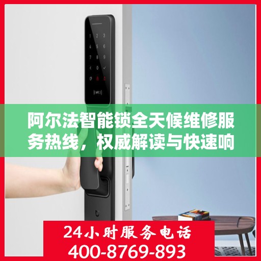 阿尔法智能锁全天候维修服务热线，权威解读与快速响应