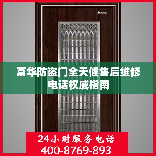 富华防盗门全天候售后维修电话权威指南