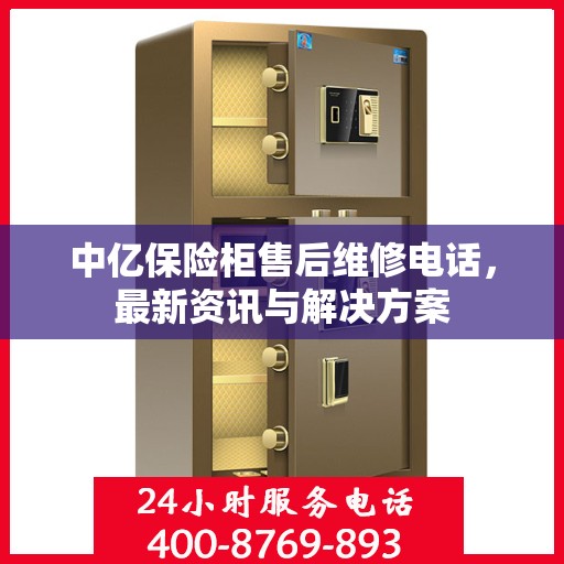 中亿保险柜售后维修电话，最新资讯与解决方案