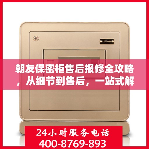 朝友保密柜售后报修全攻略，从细节到售后，一站式解决方案