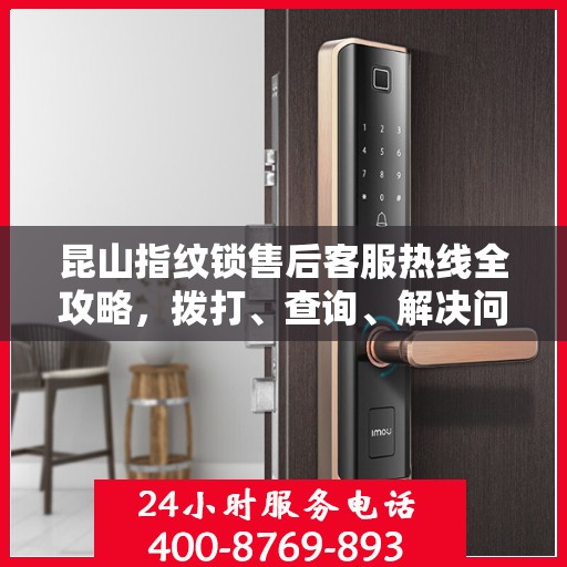 昆山指纹锁售后客服热线全攻略，拨打、查询、解决问题一步到位！