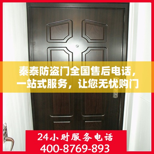 秦泰防盗门全国售后电话，一站式服务，让您无忧购门！