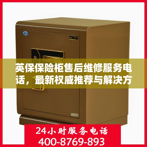 英保保险柜售后维修服务电话，最新权威推荐与解决方案