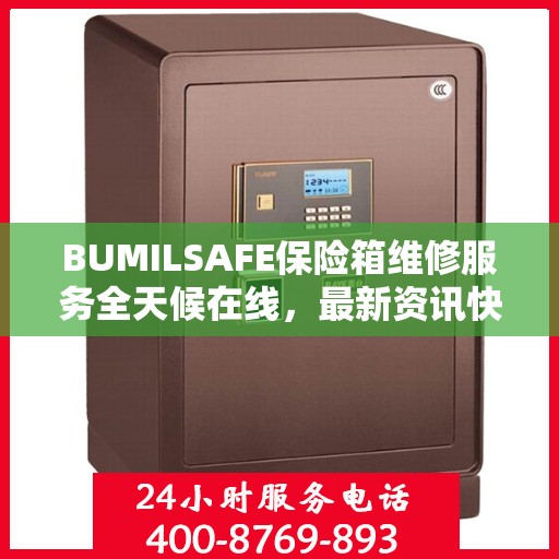 BUMILSAFE保险箱维修服务全天候在线，最新资讯快报