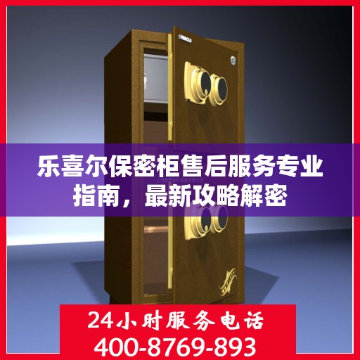 乐喜尔保密柜售后服务专业指南，最新攻略解密