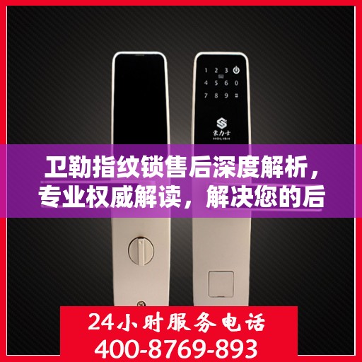 卫勒指纹锁售后深度解析，专业权威解读，解决您的后顾之忧