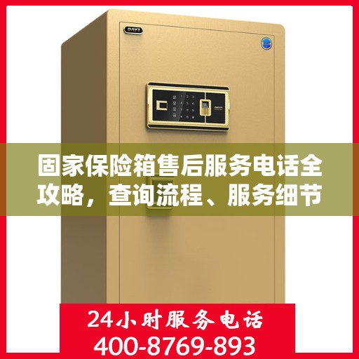 固家保险箱售后服务电话全攻略，查询流程、服务细节一网打尽