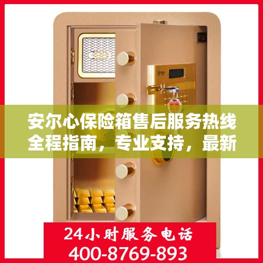 安尔心保险箱售后服务热线全程指南，专业支持，最新售后攻略