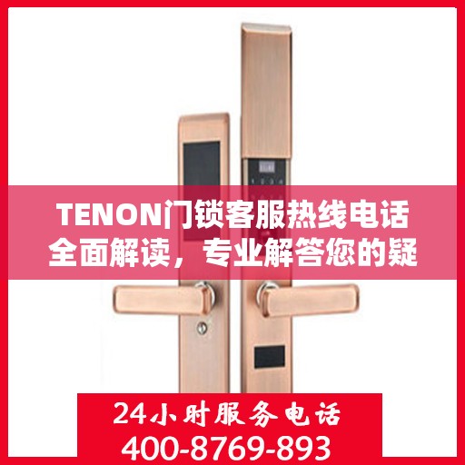 TENON门锁客服热线电话全面解读，专业解答您的疑问与需求