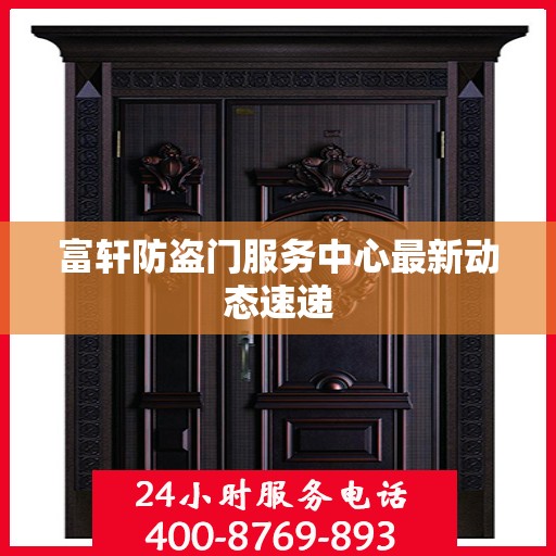 富轩防盗门服务中心最新动态速递