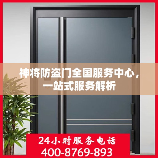 神将防盗门全国服务中心，一站式服务解析