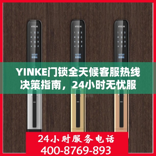 YINKE门锁全天候客服热线决策指南，24小时无忧服务，解决您的锁事困扰