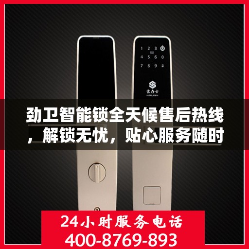 劲卫智能锁全天候售后热线，解锁无忧，贴心服务随时相伴