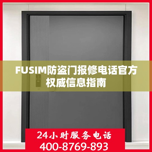 FUSIM防盗门报修电话官方权威信息指南