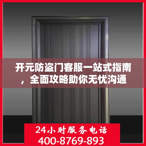 开元防盗门客服一站式指南，全面攻略助你无忧沟通