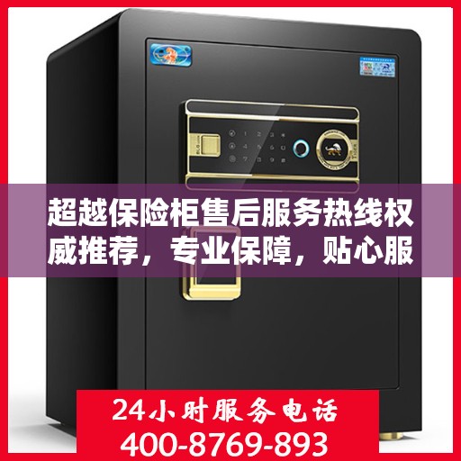 超越保险柜售后服务热线权威推荐，专业保障，贴心服务