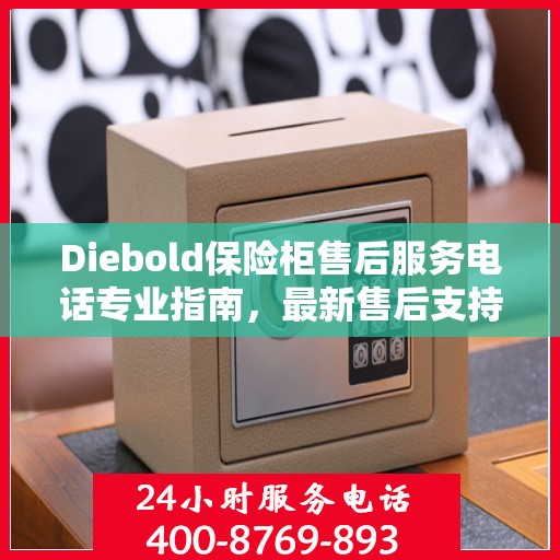 Diebold保险柜售后服务电话专业指南，最新售后支持及攻略