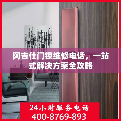 阿吉仕门锁维修电话，一站式解决方案全攻略