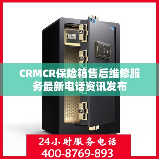 CRMCR保险箱售后维修服务最新电话资讯发布