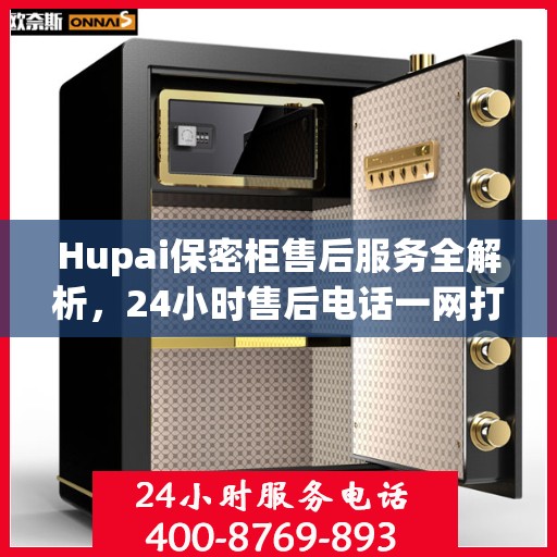 Hupai保密柜售后服务全解析，24小时售后电话一网打尽
