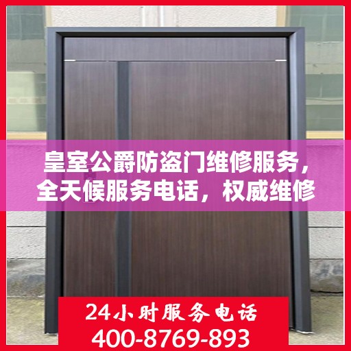 皇室公爵防盗门维修服务，全天候服务电话，权威维修保障