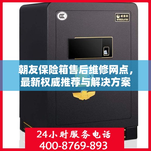 朝友保险箱售后维修网点，最新权威推荐与解决方案