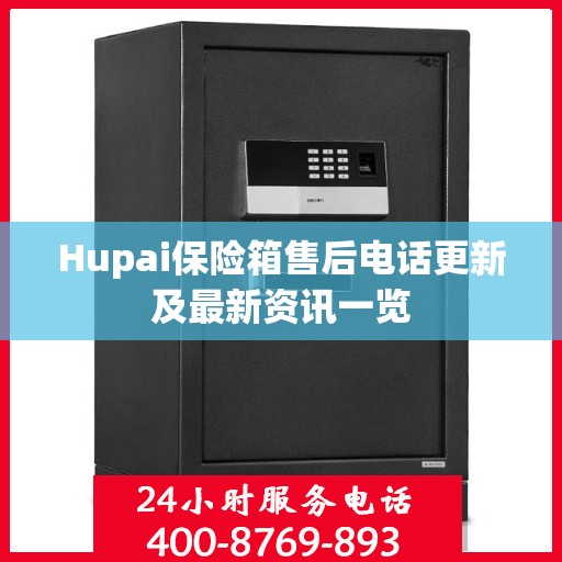 Hupai保险箱售后电话更新及最新资讯一览