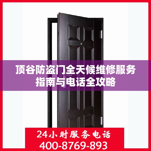 顶谷防盗门全天候维修服务指南与电话全攻略