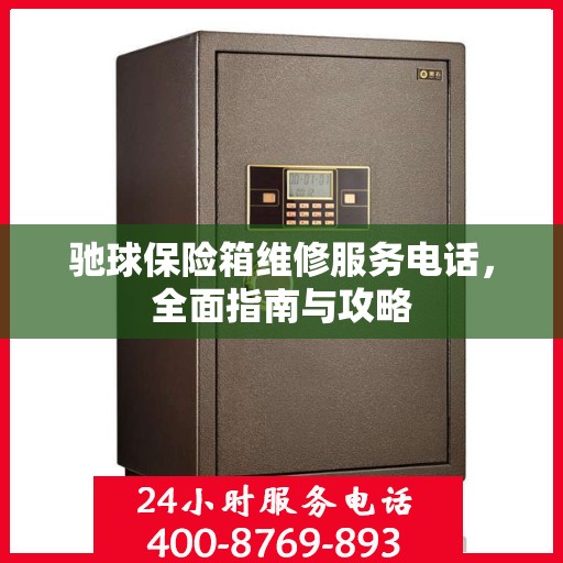 驰球保险箱维修服务电话，全面指南与攻略