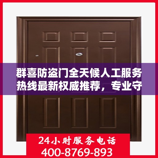 群喜防盗门全天候人工服务热线最新权威推荐，专业守护您的安全门户