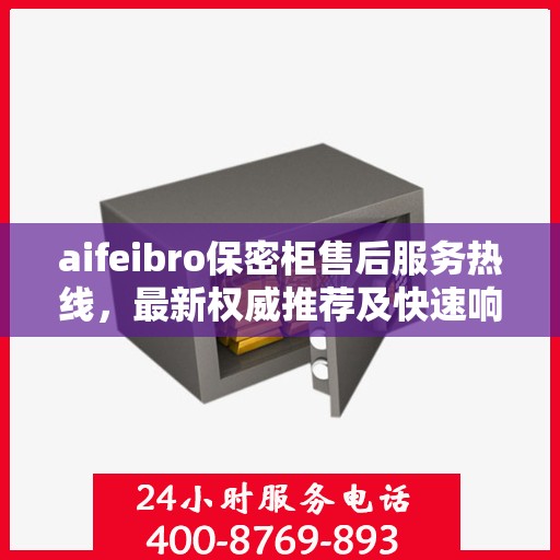 aifeibro保密柜售后服务热线，最新权威推荐及快速响应