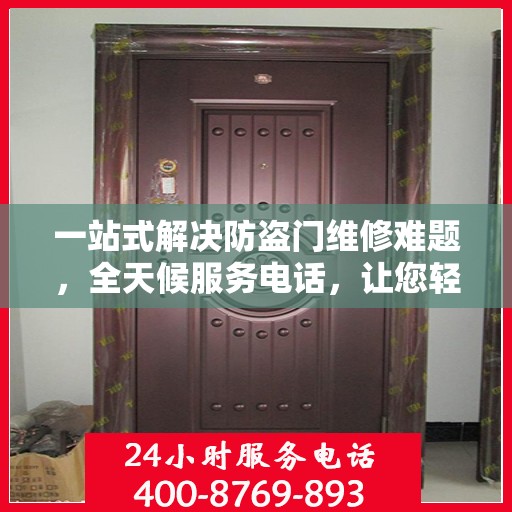 一站式解决防盗门维修难题，全天候服务电话，让您轻松应对紧急问题！