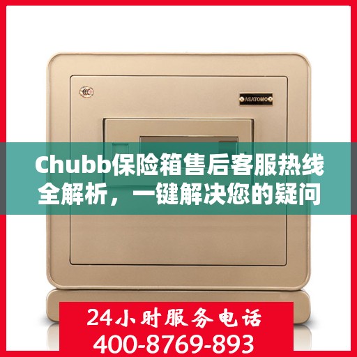 Chubb保险箱售后客服热线全解析，一键解决您的疑问